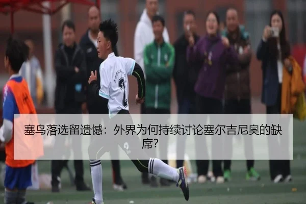塞鸟落选留遗憾：外界为何持续讨论塞尔吉尼奥的缺席？